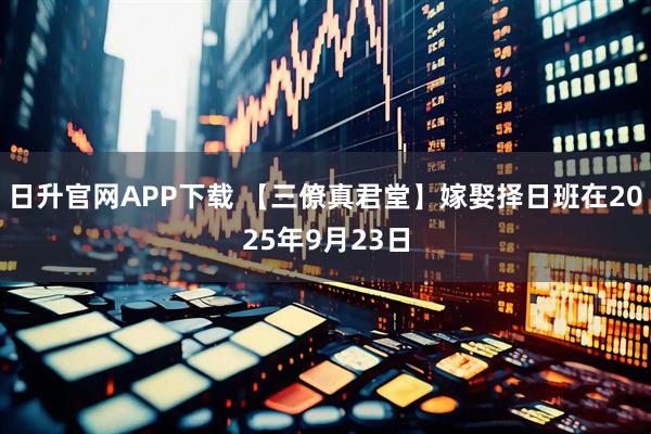 日升官网APP下载 【三僚真君堂】嫁娶择日班在2025年9月23日