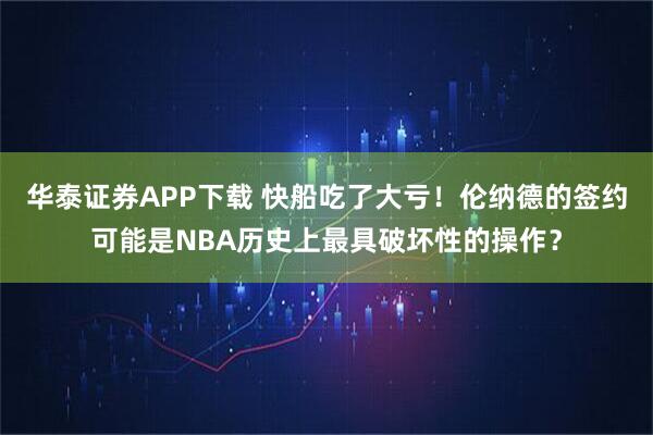 华泰证券APP下载 快船吃了大亏！伦纳德的签约可能是NBA历史上最具破坏性的操作？