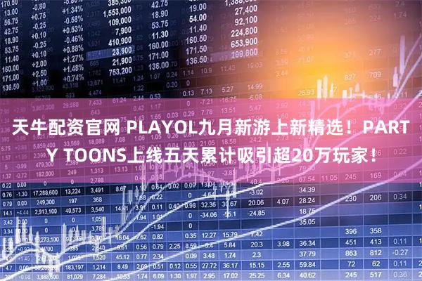 天牛配资官网 PLAYOL九月新游上新精选！PARTY TOONS上线五天累计吸引超20万玩家！