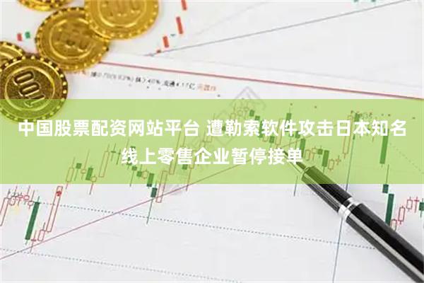 中国股票配资网站平台 遭勒索软件攻击日本知名线上零售企业暂停接单