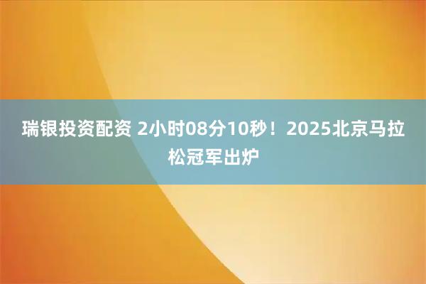 瑞银投资配资 2小时08分10秒！2025北京马拉松冠军出炉