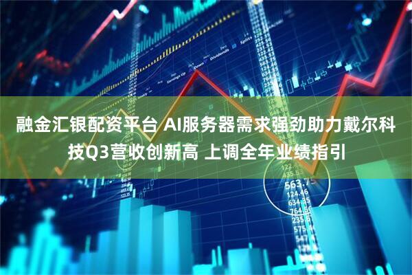 融金汇银配资平台 AI服务器需求强劲助力戴尔科技Q3营收创新高 上调全年业绩指引