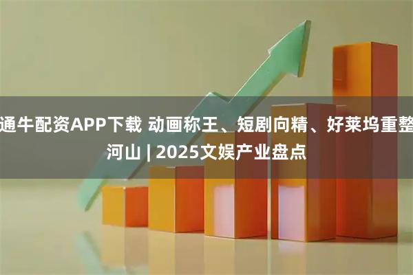 通牛配资APP下载 动画称王、短剧向精、好莱坞重整河山 | 2025文娱产业盘点