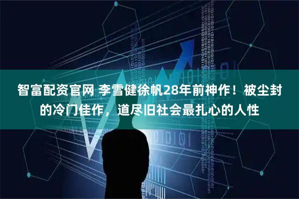 智富配资官网 李雪健徐帆28年前神作！被尘封的冷门佳作，道尽旧社会最扎心的人性